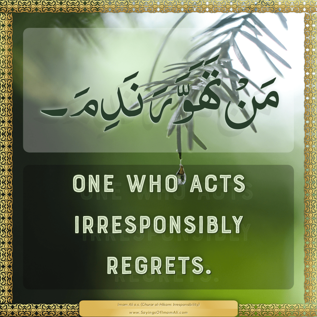 One who acts irresponsibly regrets.